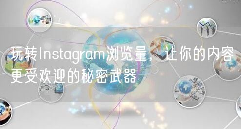 玩转Instagram浏览量，让你的内容更受欢迎的秘密武器