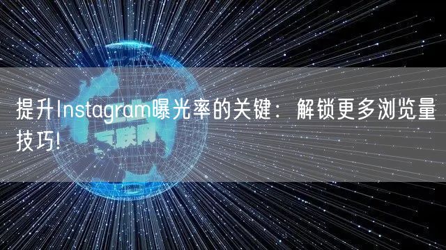 提升Instagram曝光率的关键:解锁更多浏览量技巧!