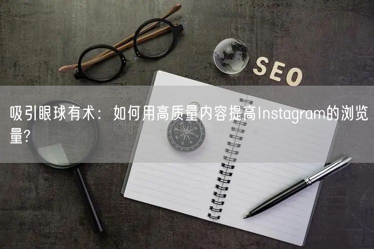 吸引眼球有术:如何用高质量内容提高Instagram的浏览量?