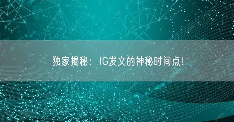 独家揭秘:IG发文的神秘时间点!
