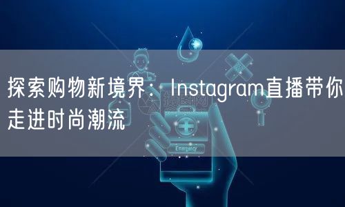 探索购物新境界：Instagram直播带你走进时尚潮流