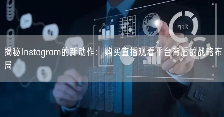 揭秘Instagram的新动作：购买直播观看平台背后的战略布局