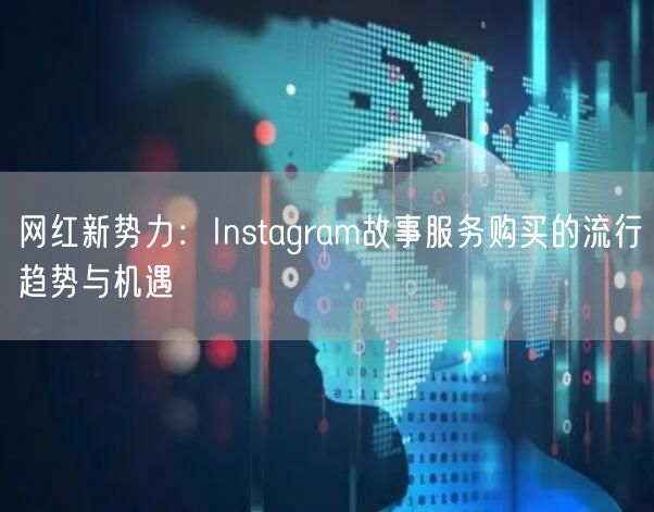 网红新势力:Instagram故事服务购买的流行趋势与机遇