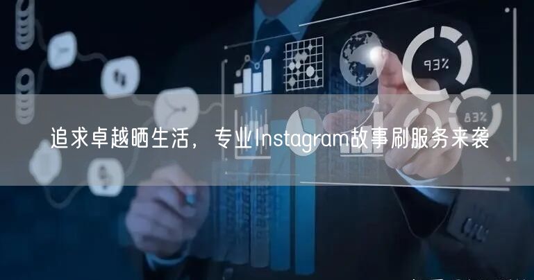 追求卓越晒生活，专业Instagram故事刷服务来袭