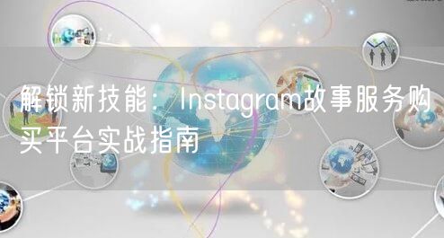 解锁新技能：Instagram故事服务购买平台实战指南