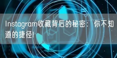 Instagram收藏背后的秘密：你不知道的捷径!