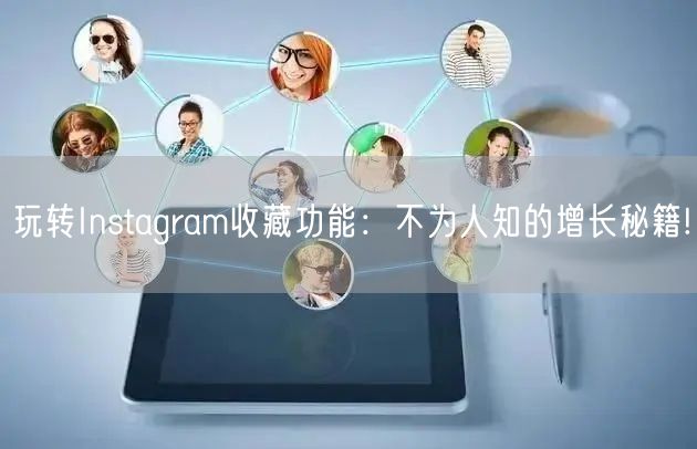 玩转Instagram收藏功能：不为人知的增长秘籍!