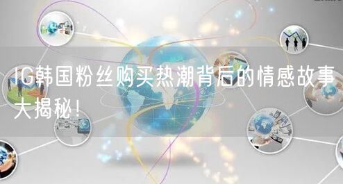 IG韩国粉丝购买热潮背后的情感故事大揭秘！