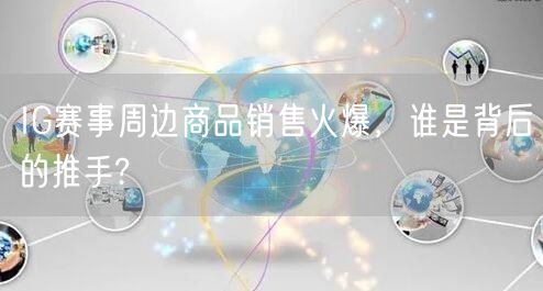 IG赛事周边商品销售火爆，谁是背后的推手?