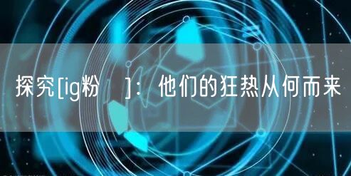 探究[ig粉絲]：他们的狂热从何而来