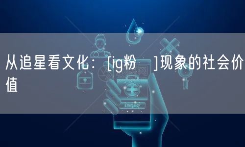 从追星看文化：[ig粉絲]现象的社会价值