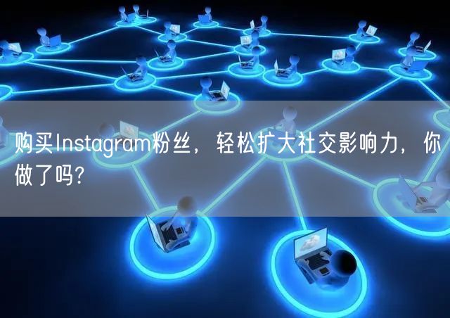 购买Instagram粉丝，轻松扩大社交影响力，你做了吗?