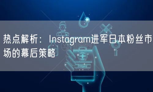 热点解析：Instagram进军日本粉丝市场的幕后策略