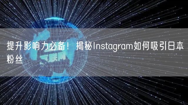 提升影响力必备！揭秘Instagram如何吸引日本粉丝