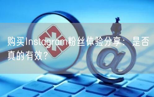 购买Instagram粉丝体验分享：是否真的有效？