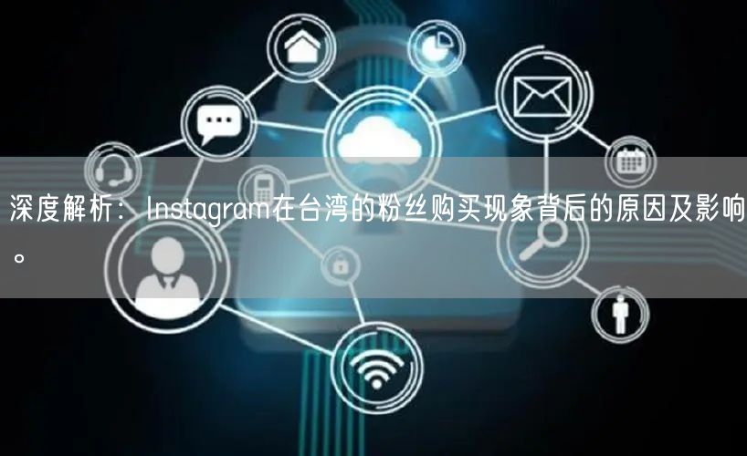 深度解析：Instagram在台湾的粉丝购买现象背后的原因及影响。