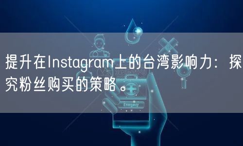 提升在Instagram上的台湾影响力：探究粉丝购买的策略。
