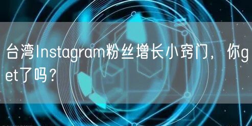 台湾Instagram粉丝增长小窍门，你get了吗？