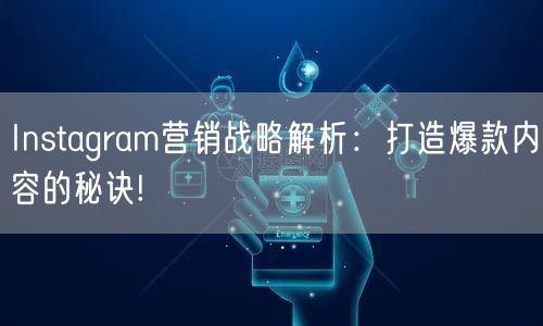 Instagram营销战略解析：打造爆款内容的秘诀!
