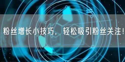 粉丝增长小技巧，轻松吸引粉丝关注！