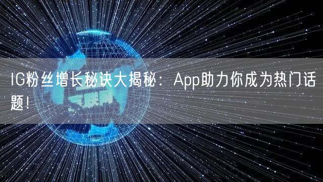 IG粉丝增长秘诀大揭秘：App助力你成为热门话题！