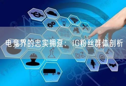 电竞界的忠实拥趸：IG粉丝群体剖析