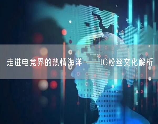 走进电竞界的热情海洋——IG粉丝文化解析