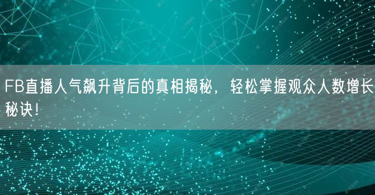 FB直播人气飙升背后的真相揭秘，轻松掌握观众人数增长秘诀！