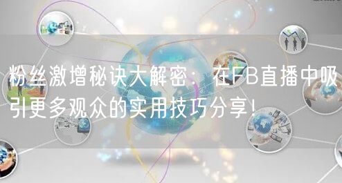 粉丝激增秘诀大解密：在FB直播中吸引更多观众的实用技巧分享！