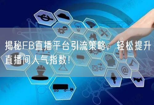揭秘FB直播平台引流策略，轻松提升直播间人气指数！