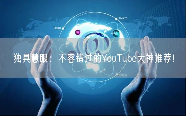 独具慧眼:不容错过的YouTube大神推荐!