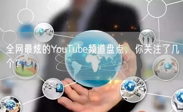 全网最炫的YouTube频道盘点，你关注了几个？