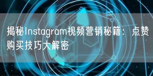 揭秘Instagram视频营销秘籍：点赞购买技巧大解密