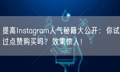提高Instagram人气秘籍大公开：你试过点赞购买吗？效果惊人！