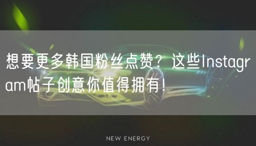 想要更多韩国粉丝点赞?这些Instagram帖子创意你值得拥有!