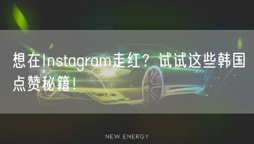 想在Instagram走红?试试这些韩国点赞秘籍!