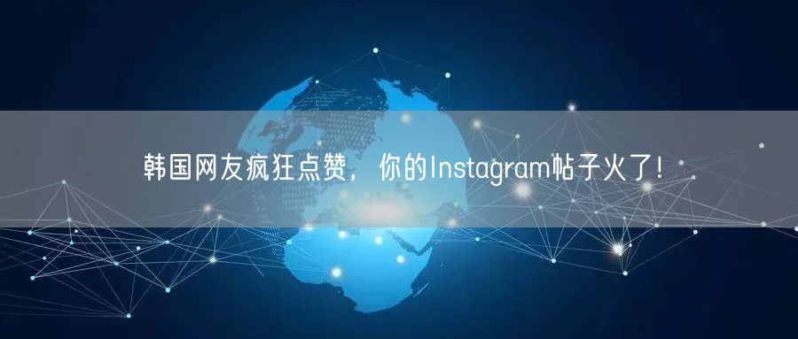 韩国网友疯狂点赞，你的Instagram帖子火了！