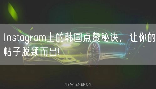 Instagram上的韩国点赞秘诀，让你的帖子脱颖而出!