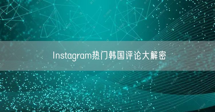 Instagram热门韩国评论大解密
