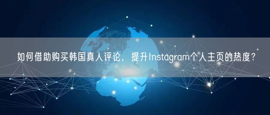 如何借助购买韩国真人评论，提升Instagram个人主页的热度？