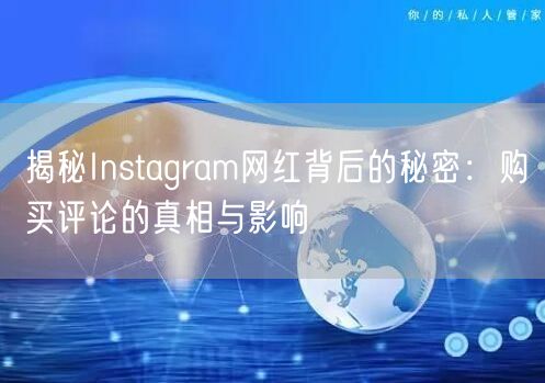 揭秘Instagram网红背后的秘密：购买评论的真相与影响