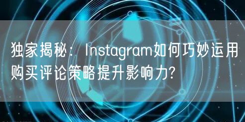 独家揭秘：Instagram如何巧妙运用购买评论策略提升影响力?