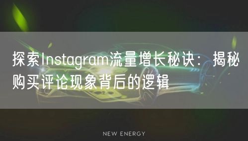 探索Instagram流量增长秘诀：揭秘购买评论现象背后的逻辑