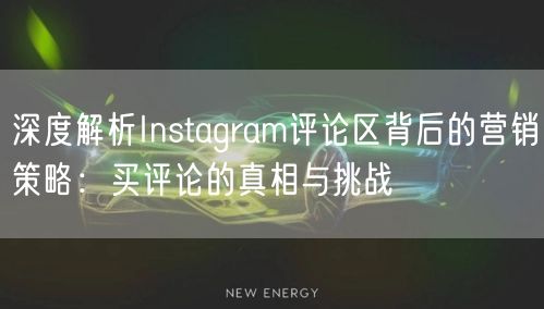深度解析Instagram评论区背后的营销策略：买评论的真相与挑战