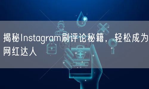 揭秘Instagram刷评论秘籍，轻松成为网红达人