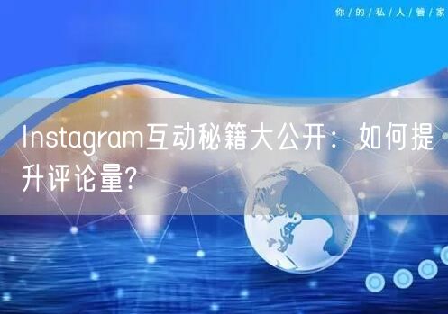 Instagram互动秘籍大公开：如何提升评论量?