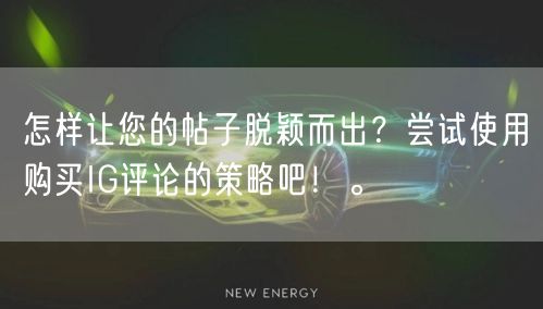 怎样让您的帖子脱颖而出？尝试使用购买IG评论的策略吧！。
