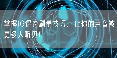 掌握IG评论刷量技巧，让你的声音被更多人听见！