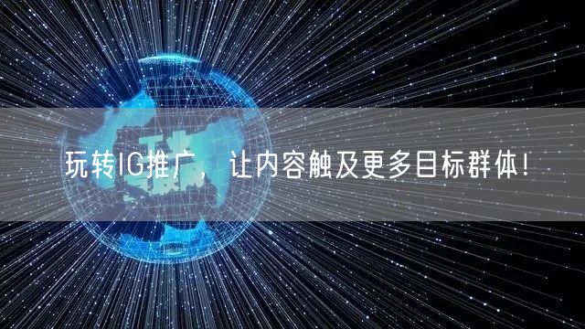 玩转IG推广，让内容触及更多目标群体！