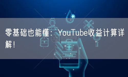 零基础也能懂：YouTube收益计算详解！